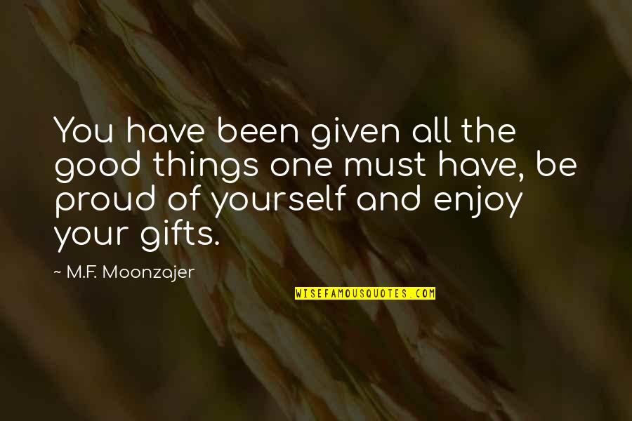 Proud Of Yourself Quotes By M.F. Moonzajer: You have been given all the good things Proud Of Yourself Quotes By M.F. Moonzajer: You have been given all the good things