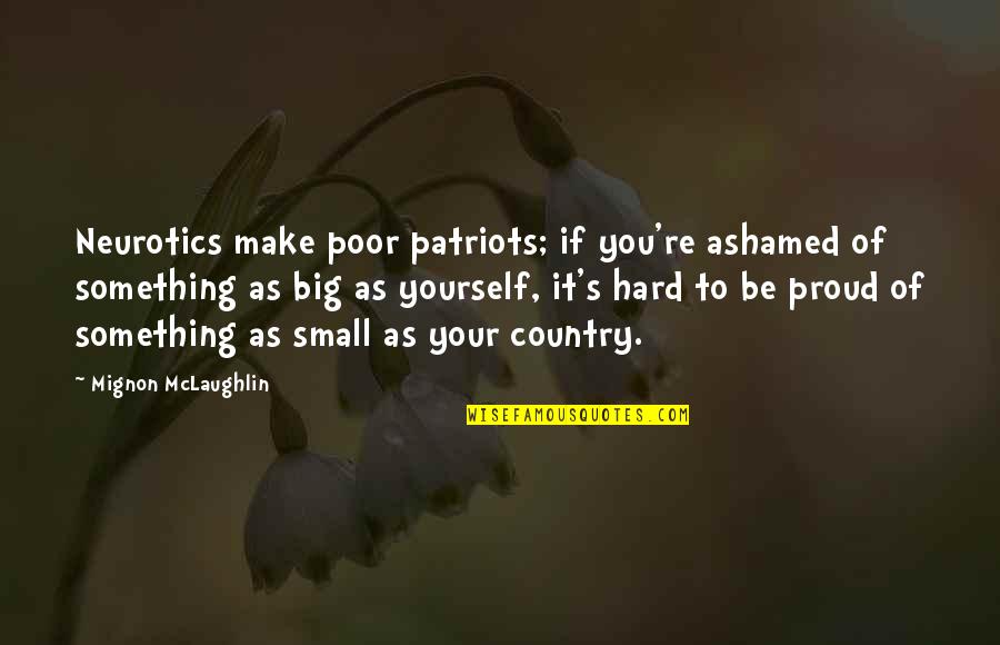 Proud Of Yourself Quotes By Mignon McLaughlin: Neurotics make poor patriots; if you're ashamed of Proud Of Yourself Quotes By Mignon McLaughlin: Neurotics make poor patriots; if you're ashamed of