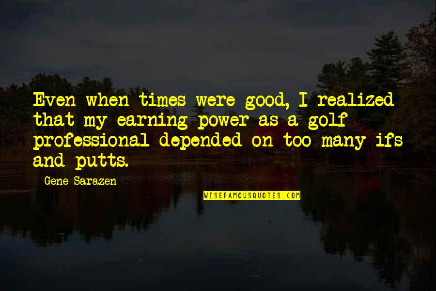 Proud Pashtun Quotes By Gene Sarazen: Even when times were good, I realized that Proud Pashtun Quotes By Gene Sarazen: Even when times were good, I realized that