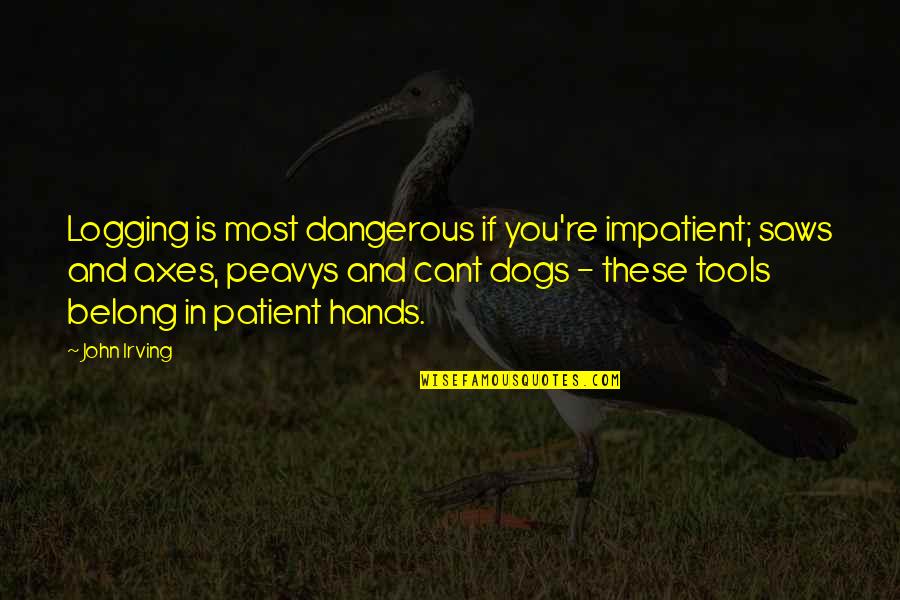 Proud Pinoy Quotes By John Irving: Logging is most dangerous if you're impatient; saws Proud Pinoy Quotes By John Irving: Logging is most dangerous if you're impatient; saws