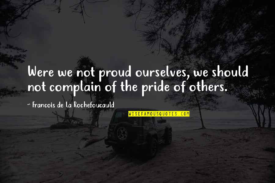 Proud Pride Quotes By Francois De La Rochefoucauld: Were we not proud ourselves, we should not Proud Pride Quotes By Francois De La Rochefoucauld: Were we not proud ourselves, we should not