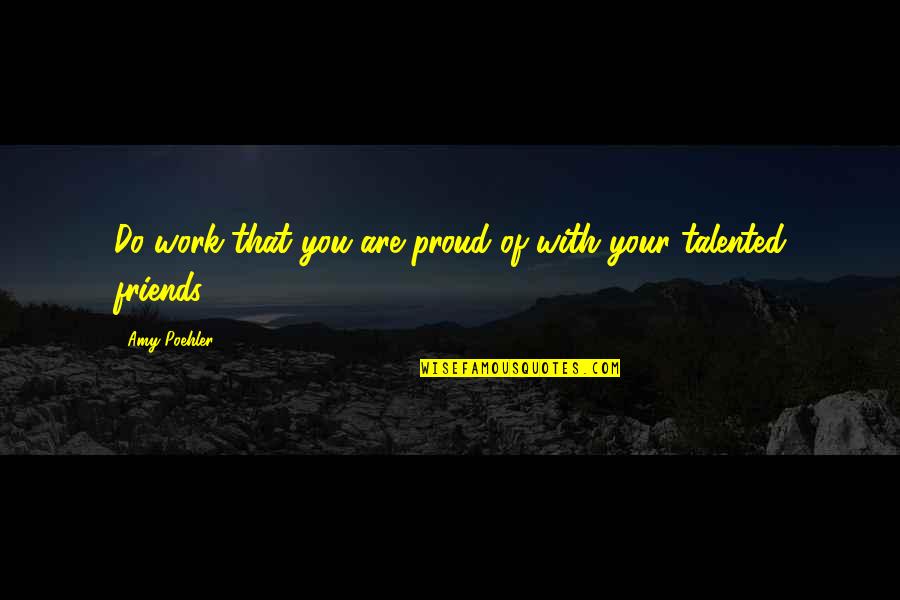 Proud Quotes By Amy Poehler: Do work that you are proud of with
