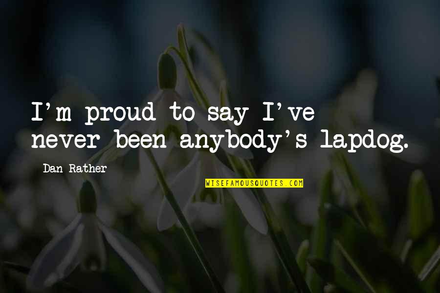 Proud Quotes By Dan Rather: I'm proud to say I've never been anybody's