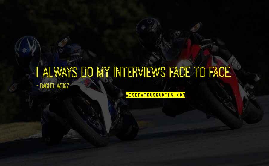 Proud Sayings And Quotes By Rachel Weisz: I always do my interviews face to face. Proud Sayings And Quotes By Rachel Weisz: I always do my interviews face to face.