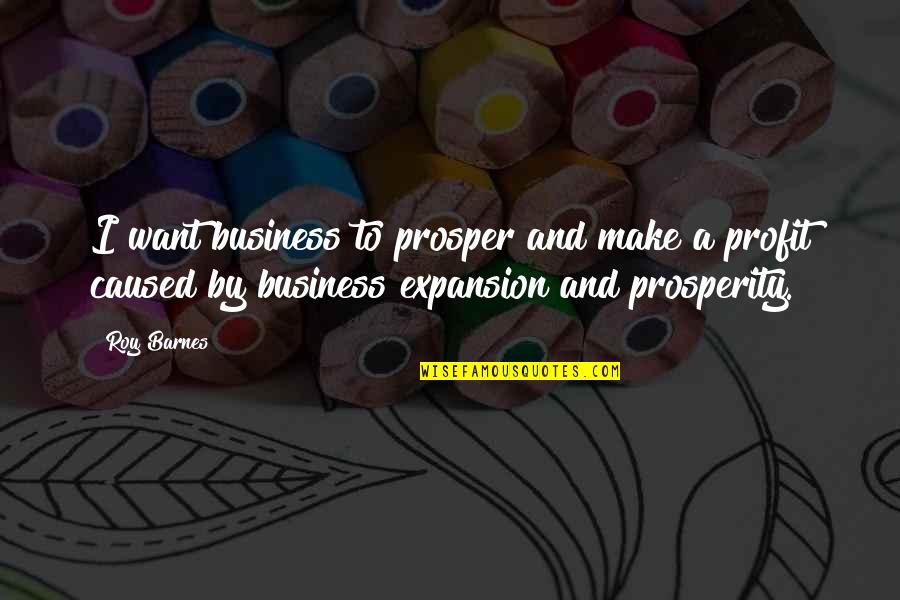 Proud Sister Quotes By Roy Barnes: I want business to prosper and make a
