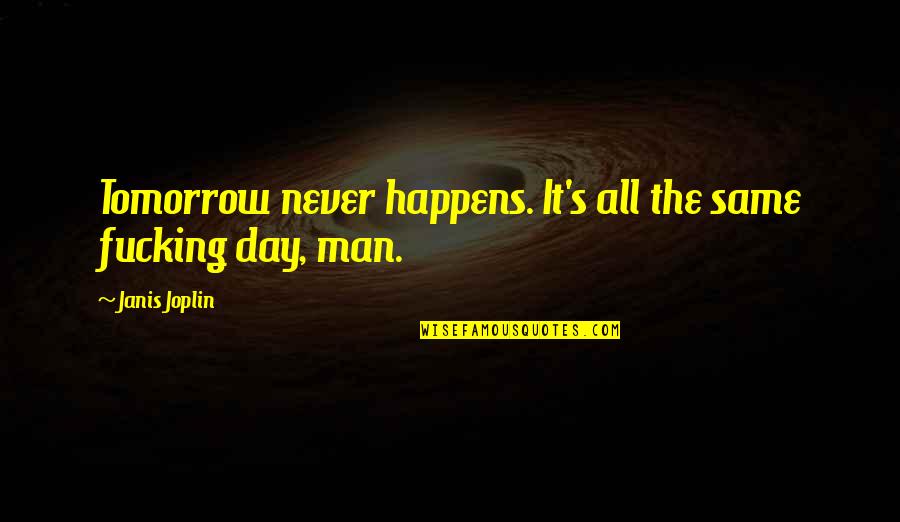 Proud Teachers Quotes By Janis Joplin: Tomorrow never happens. It's all the same fucking