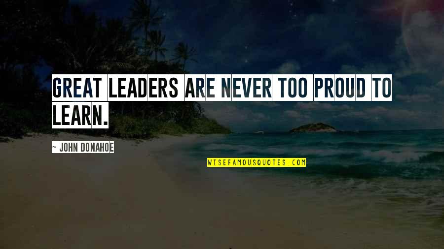 Proud To Be A Leader Quotes By John Donahoe: Great leaders are never too proud to learn. Proud To Be A Leader Quotes By John Donahoe: Great leaders are never too proud to learn.