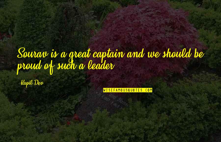 Proud To Be A Leader Quotes By Kapil Dev: Sourav is a great captain and we should