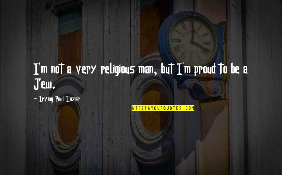 Proud To Be A Man Quotes By Irving Paul Lazar: I'm not a very religious man, but I'm