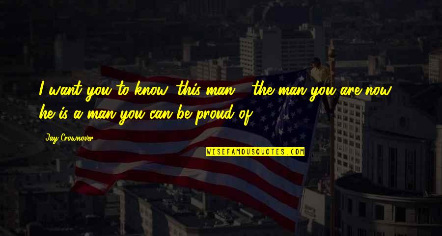 Proud To Be A Man Quotes By Jay Crownover: I want you to know, this man -