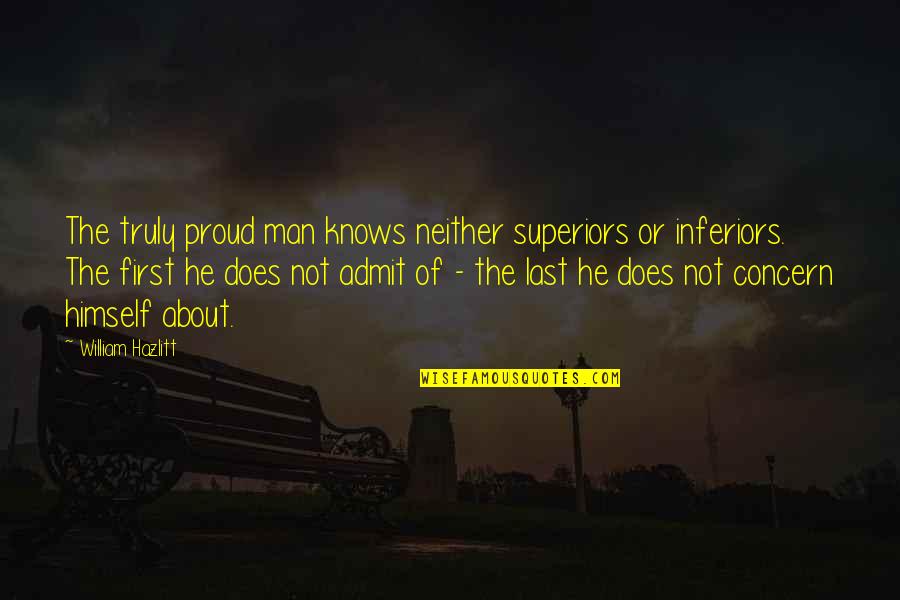 Proud To Be A Man Quotes By William Hazlitt: The truly proud man knows neither superiors or