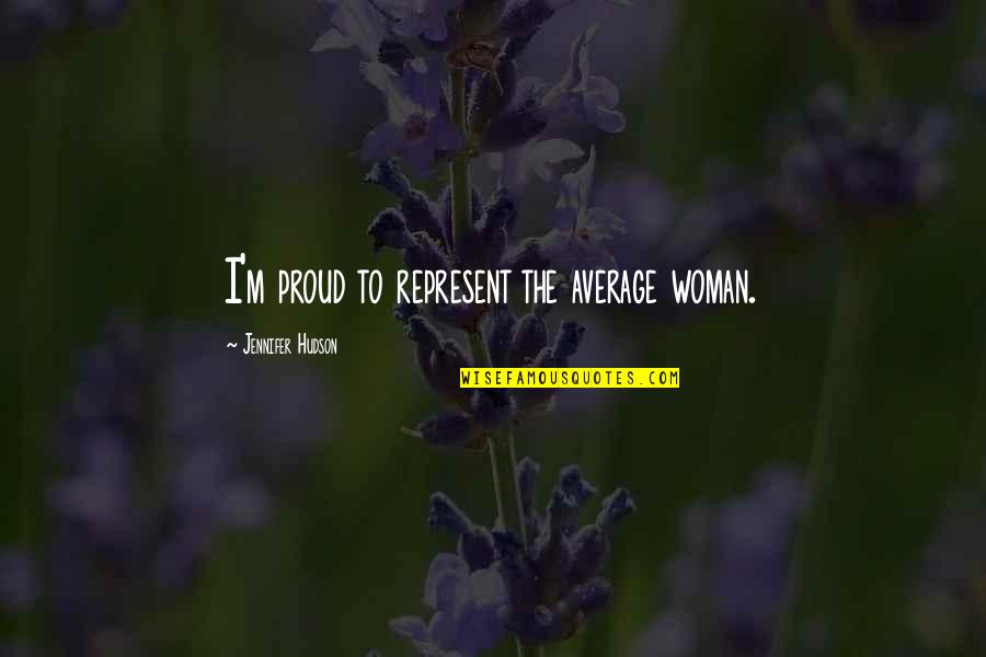 Proud To Be A Woman Quotes By Jennifer Hudson: I'm proud to represent the average woman. Proud To Be A Woman Quotes By Jennifer Hudson: I'm proud to represent the average woman.