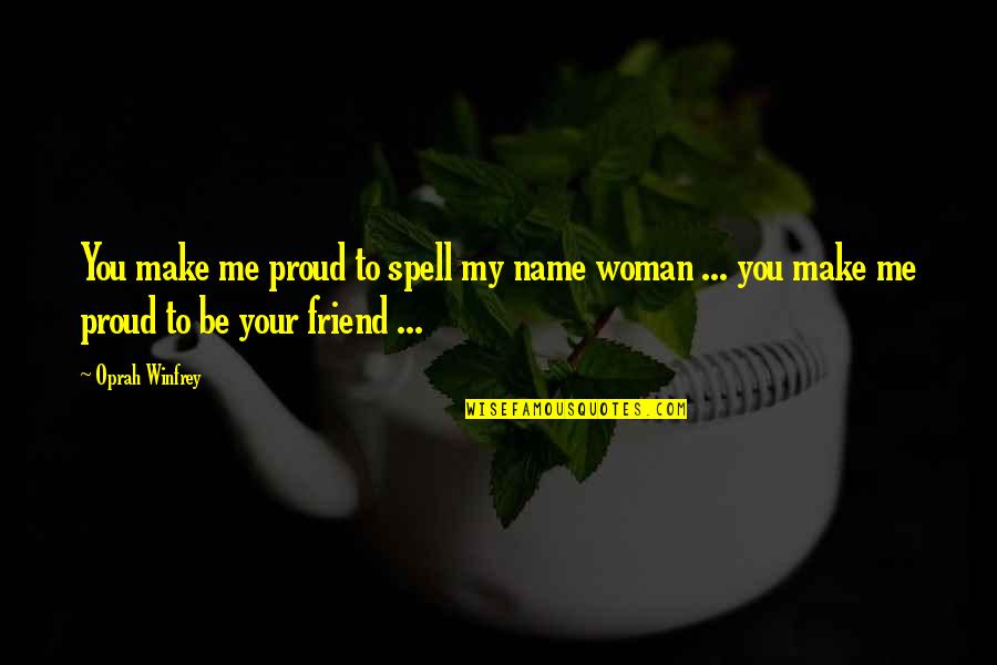 Proud To Be A Woman Quotes By Oprah Winfrey: You make me proud to spell my name