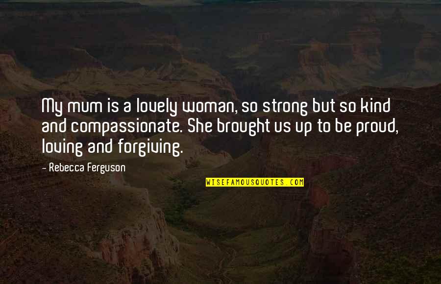 Proud To Be A Woman Quotes By Rebecca Ferguson: My mum is a lovely woman, so strong Proud To Be A Woman Quotes By Rebecca Ferguson: My mum is a lovely woman, so strong