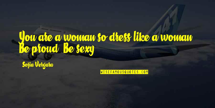 Proud To Be A Woman Quotes By Sofia Vergara: You are a woman so dress like a Proud To Be A Woman Quotes By Sofia Vergara: You are a woman so dress like a