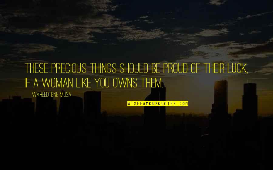 Proud To Be A Woman Quotes By Waheed Ibne Musa: These precious things should be proud of their Proud To Be A Woman Quotes By Waheed Ibne Musa: These precious things should be proud of their