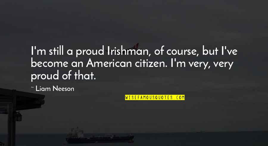 Proud To Be American Quotes By Liam Neeson: I'm still a proud Irishman, of course, but