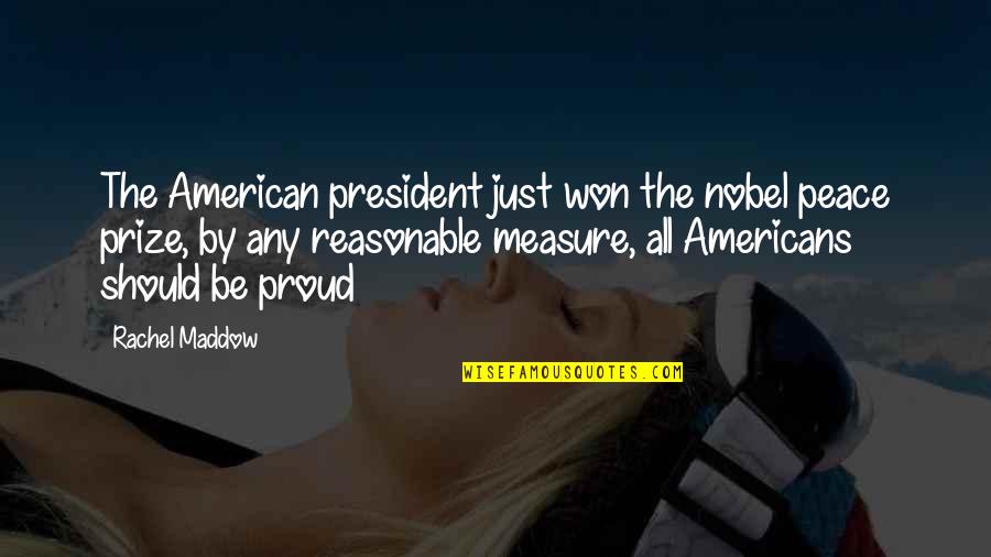 Proud To Be An American Quotes By Rachel Maddow: The American president just won the nobel peace Proud To Be An American Quotes By Rachel Maddow: The American president just won the nobel peace