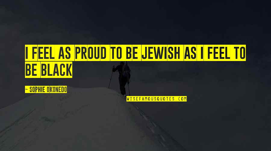 Proud To Be Black Quotes By Sophie Okonedo: I feel as proud to be Jewish as