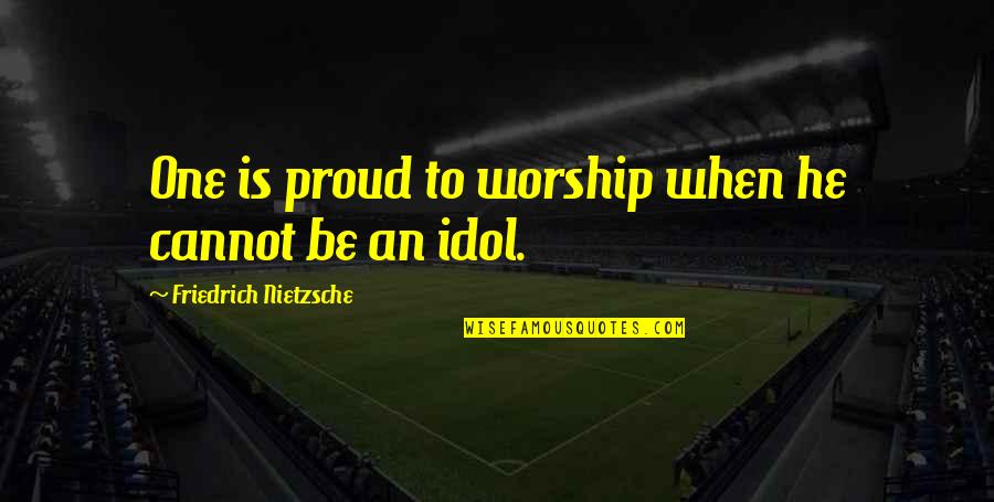 Proud To Be One Quotes By Friedrich Nietzsche: One is proud to worship when he cannot Proud To Be One Quotes By Friedrich Nietzsche: One is proud to worship when he cannot
