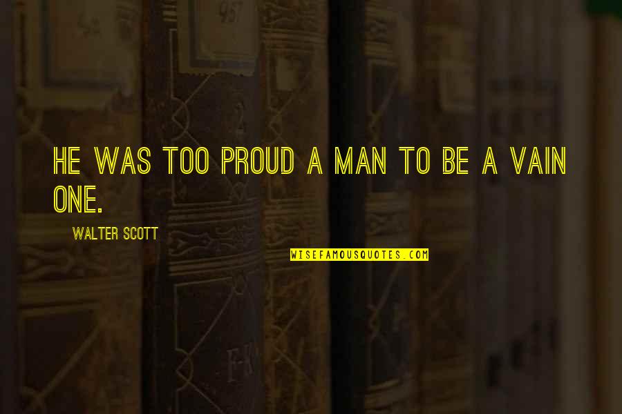 Proud To Be One Quotes By Walter Scott: he was too proud a man to be Proud To Be One Quotes By Walter Scott: he was too proud a man to be