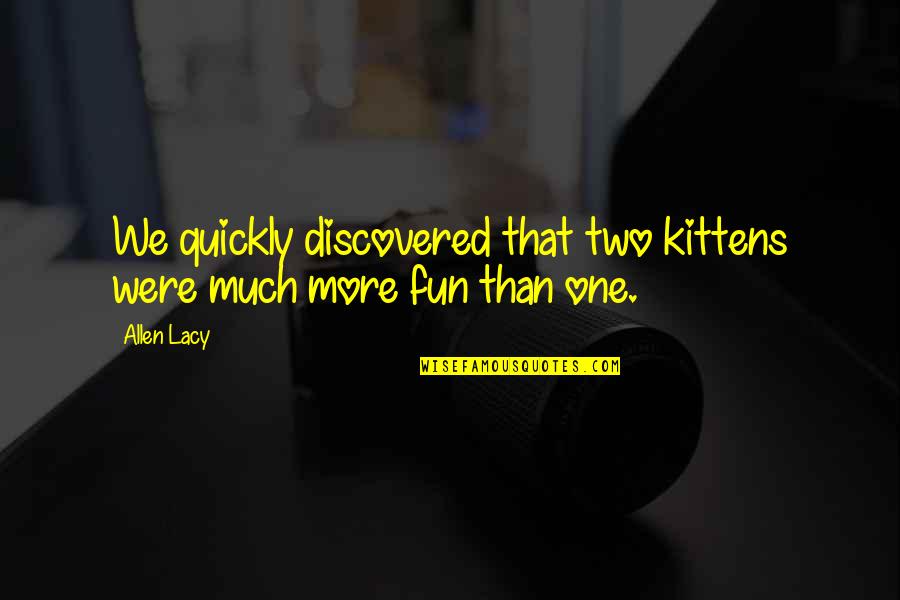 Proud To Be Pakistani Quotes By Allen Lacy: We quickly discovered that two kittens were much