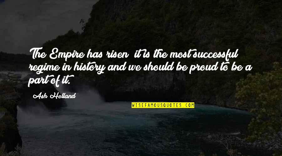 Proud To Be Part Of Quotes By Ash Holland: The Empire has risen; it is the most