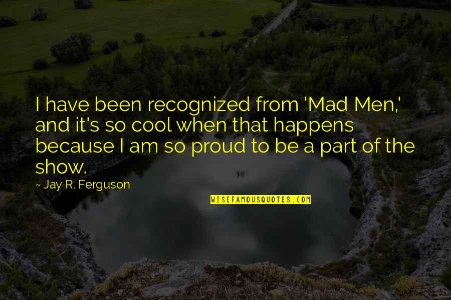 Proud To Be Part Of Quotes By Jay R. Ferguson: I have been recognized from 'Mad Men,' and