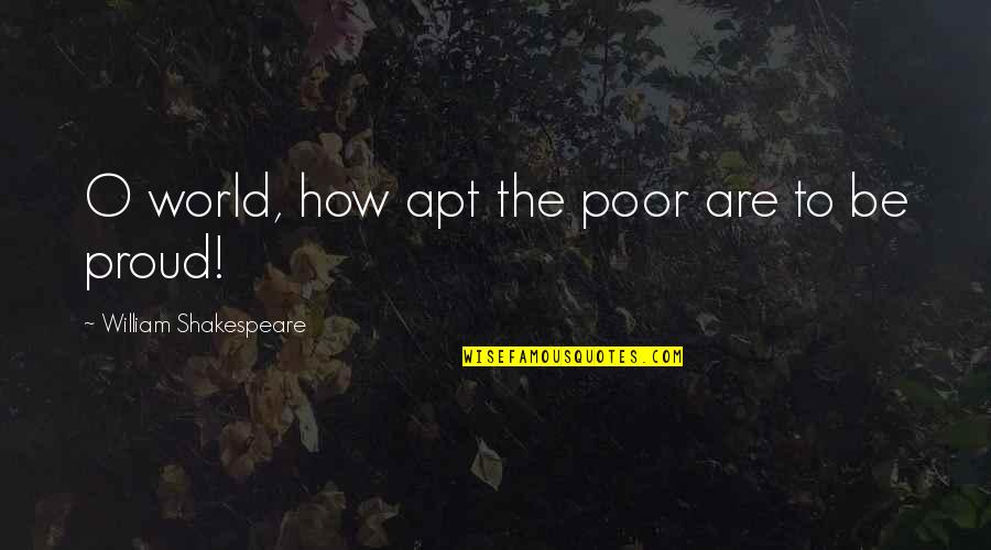 Proud To Be Pride Quotes By William Shakespeare: O world, how apt the poor are to