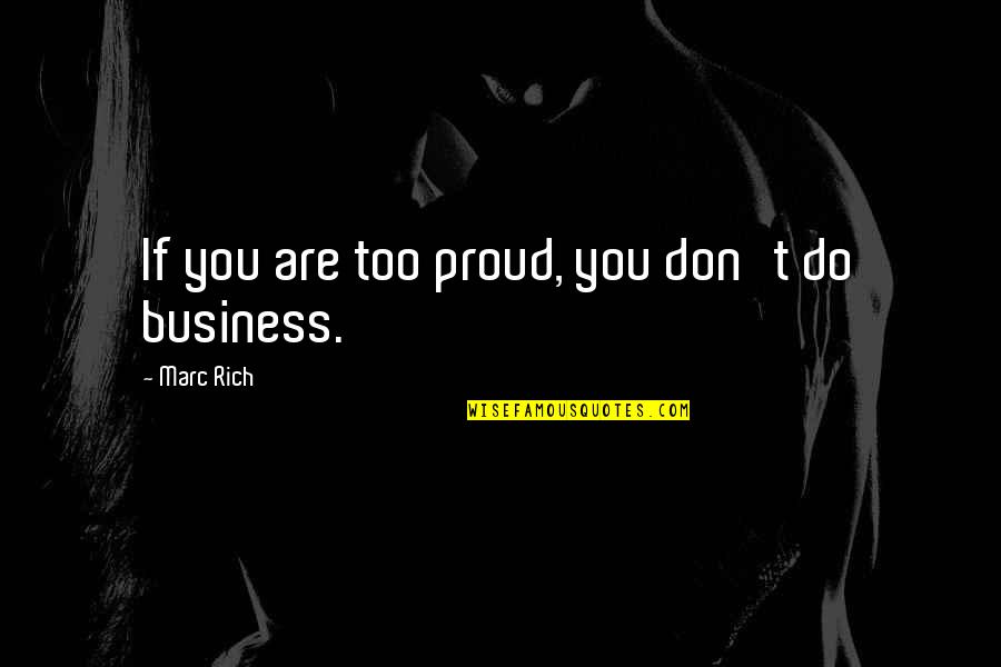 Proud To Be Rich Quotes By Marc Rich: If you are too proud, you don't do