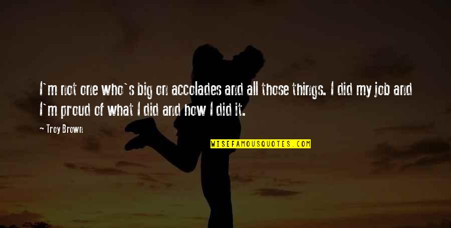 Proud To Be Who I Am Quotes By Troy Brown: I'm not one who's big on accolades and