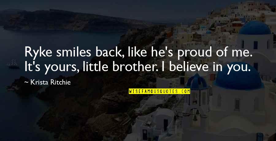 Proud To Be Your Brother Quotes By Krista Ritchie: Ryke smiles back, like he's proud of me.