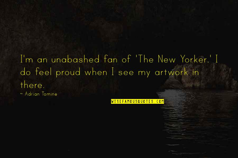 Proud To Be Your Fan Quotes By Adrian Tomine: I'm an unabashed fan of 'The New Yorker.' Proud To Be Your Fan Quotes By Adrian Tomine: I'm an unabashed fan of 'The New Yorker.'