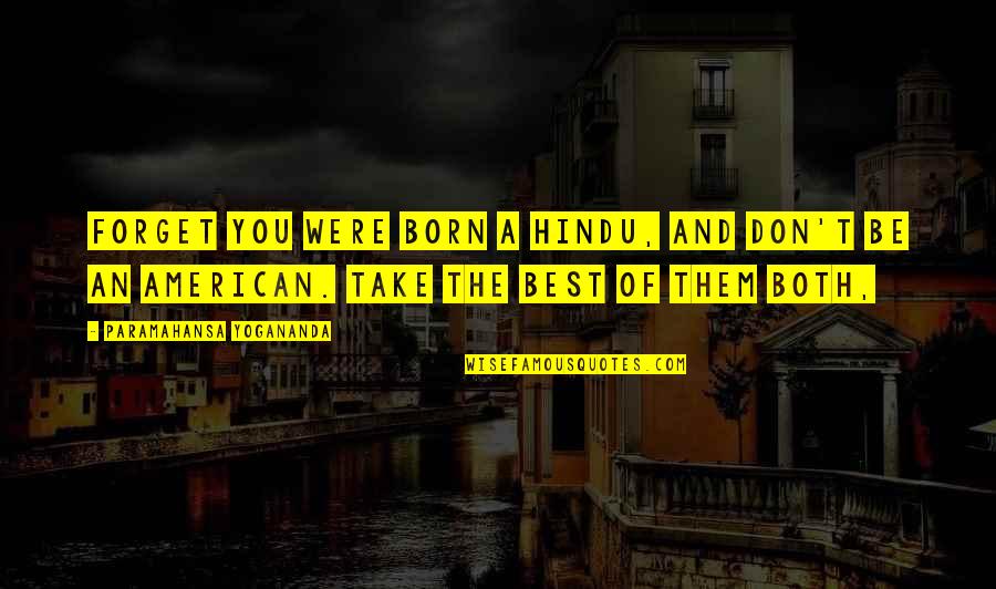 Proud To Have A Girlfriend Like You Quotes By Paramahansa Yogananda: Forget you were born a Hindu, and don't Proud To Have A Girlfriend Like You Quotes By Paramahansa Yogananda: Forget you were born a Hindu, and don't