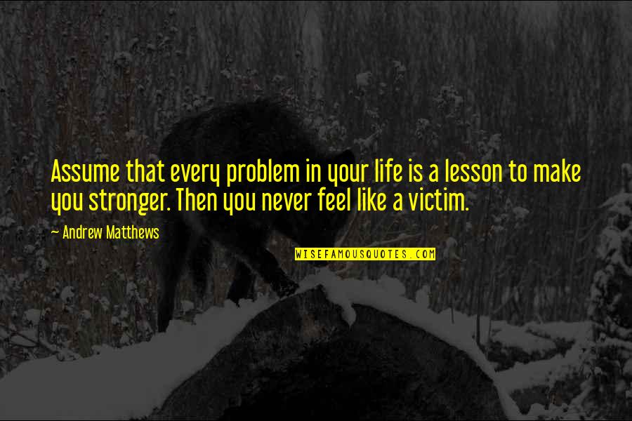 Proud To Have Friend Like You Quotes By Andrew Matthews: Assume that every problem in your life is