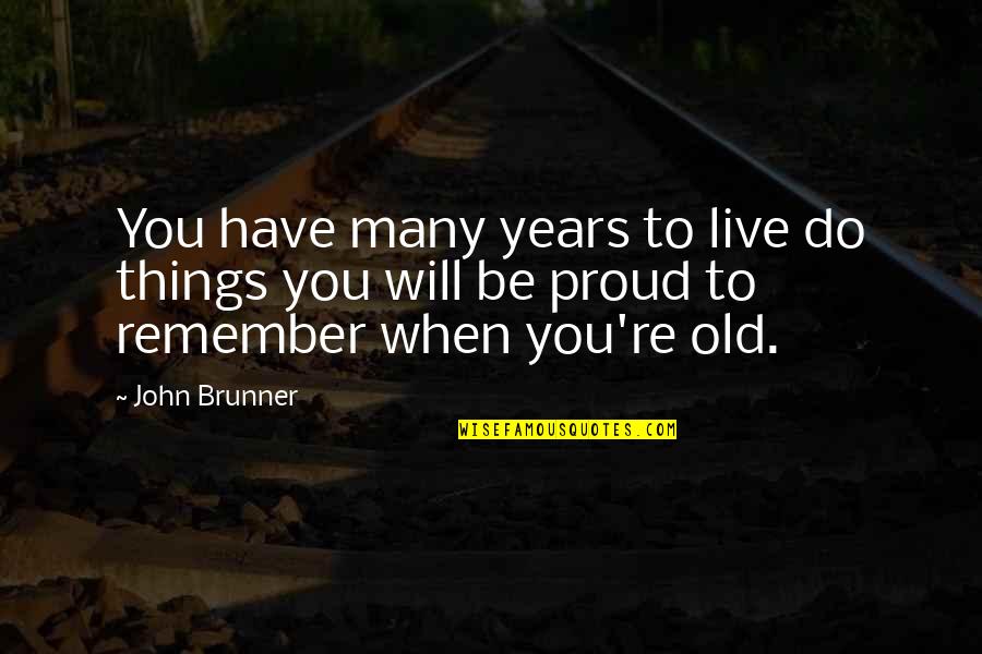 Proud To Have You Quotes By John Brunner: You have many years to live do things