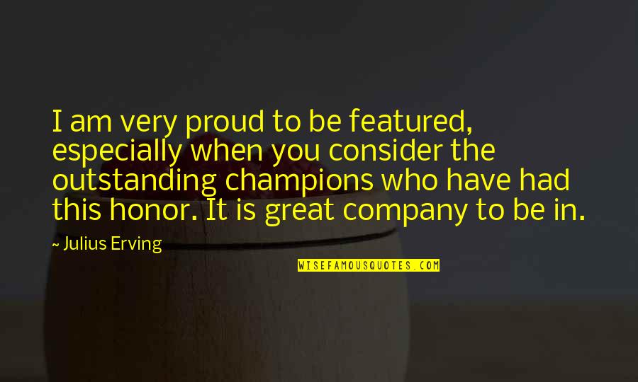 Proud To Have You Quotes By Julius Erving: I am very proud to be featured, especially