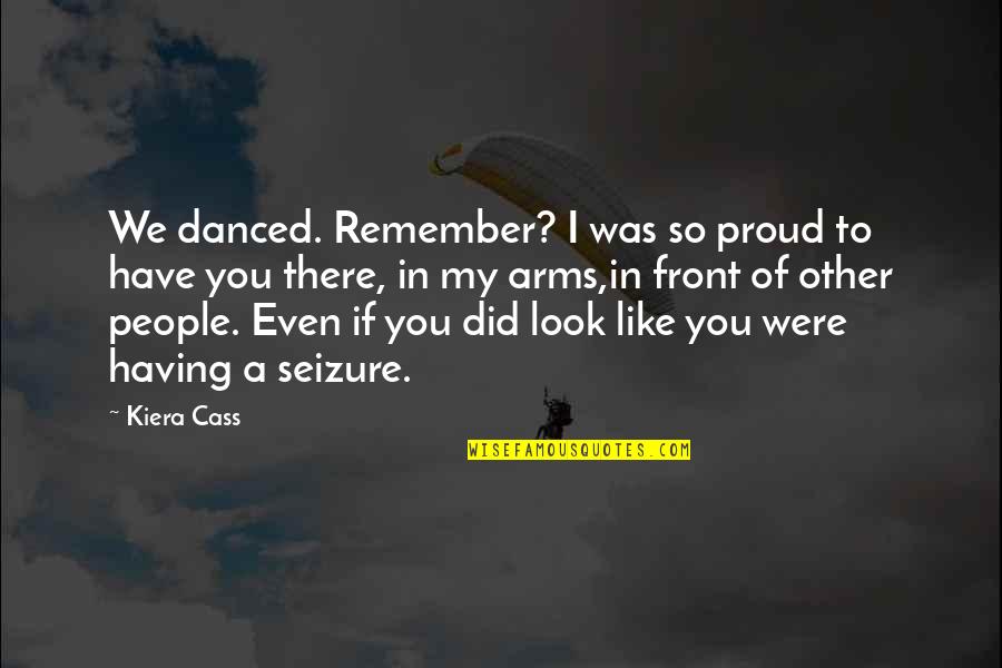 Proud To Have You Quotes By Kiera Cass: We danced. Remember? I was so proud to