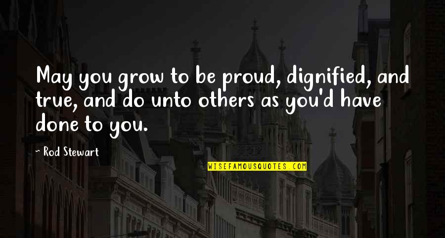 Proud To Have You Quotes By Rod Stewart: May you grow to be proud, dignified, and