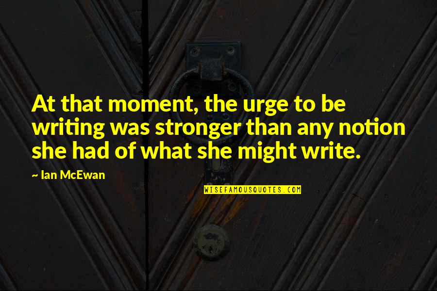 Proud To Serve My Country Quotes By Ian McEwan: At that moment, the urge to be writing Proud To Serve My Country Quotes By Ian McEwan: At that moment, the urge to be writing