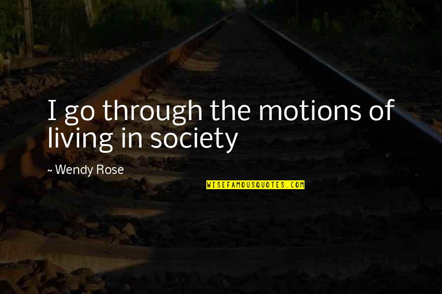 Proud To Serve My Country Quotes By Wendy Rose: I go through the motions of living in Proud To Serve My Country Quotes By Wendy Rose: I go through the motions of living in