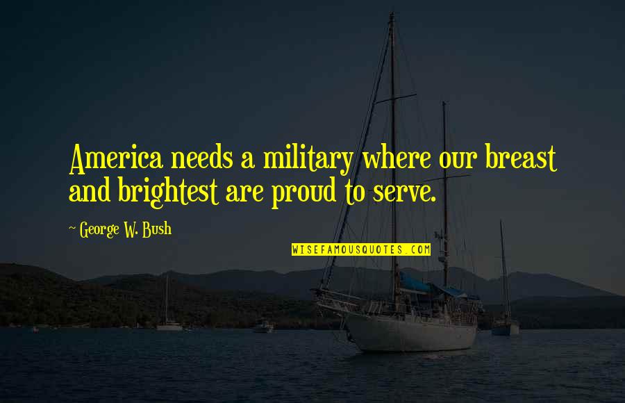 Proud To Serve Quotes By George W. Bush: America needs a military where our breast and