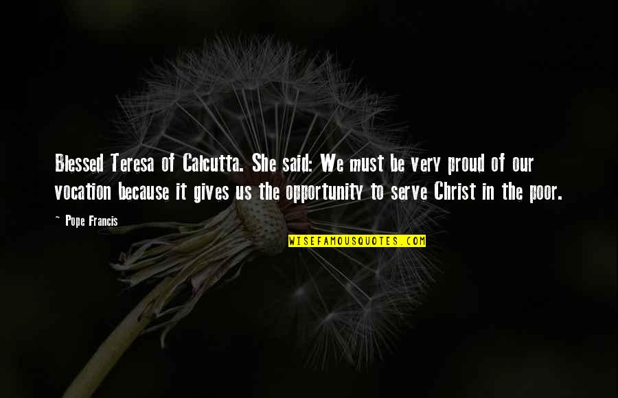 Proud To Serve Quotes By Pope Francis: Blessed Teresa of Calcutta. She said: We must