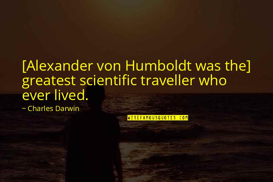 Proud Ukrainian Quotes By Charles Darwin: [Alexander von Humboldt was the] greatest scientific traveller