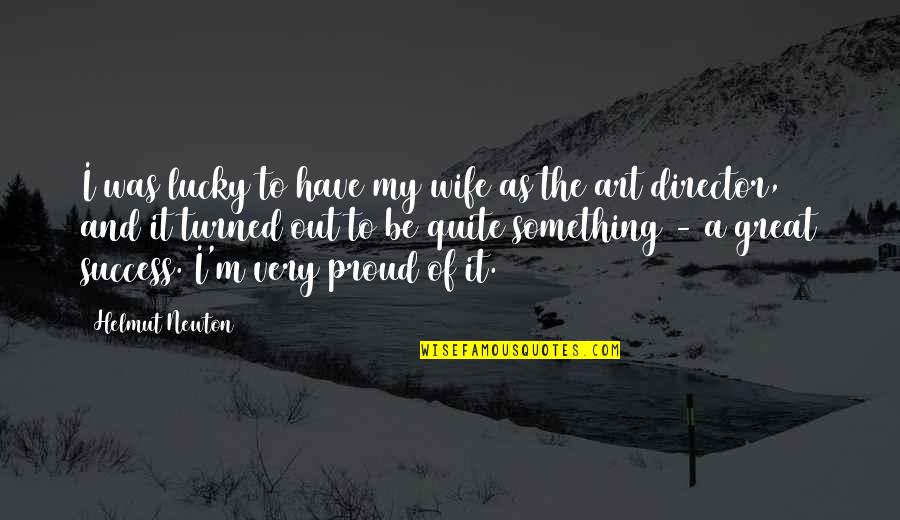 Proud Wife Quotes By Helmut Newton: I was lucky to have my wife as