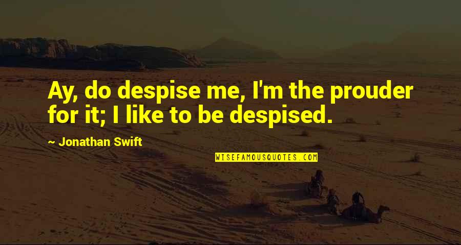 Prouder Quotes By Jonathan Swift: Ay, do despise me, I'm the prouder for