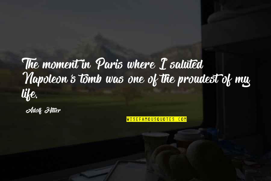 Proudest Moment Quotes By Adolf Hitler: The moment in Paris where I saluted Napoleon's