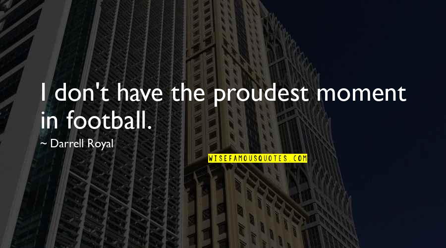 Proudest Moment Quotes By Darrell Royal: I don't have the proudest moment in football.