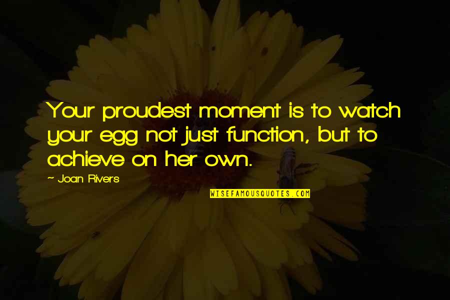 Proudest Moment Quotes By Joan Rivers: Your proudest moment is to watch your egg