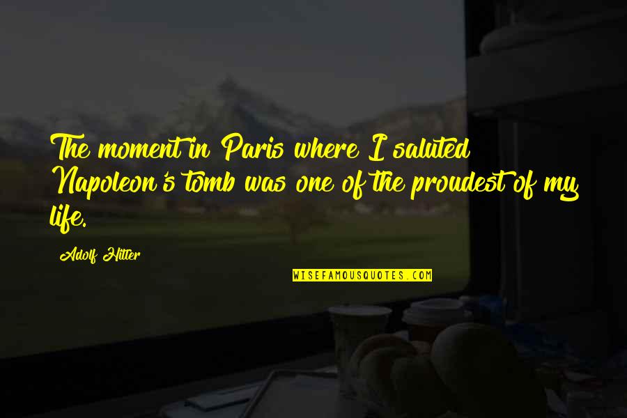 Proudest Moments Quotes By Adolf Hitler: The moment in Paris where I saluted Napoleon's